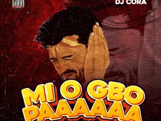 DJ CORA - Mi O Gbo Paaaaaa