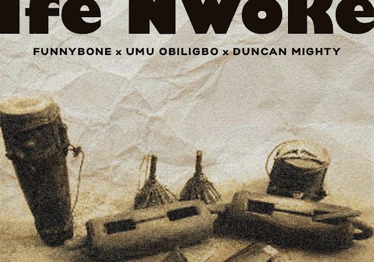 Funny Bone ft. Umu Obiligbo & Duncan Mighty – Ife Nwoke