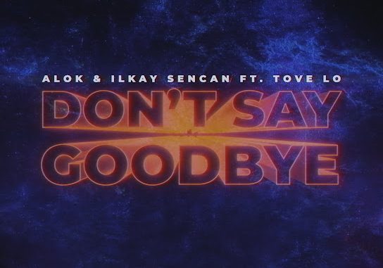 Alok - Don't Say Goodbye Ft. Ilkay Sencan & Tove Lo